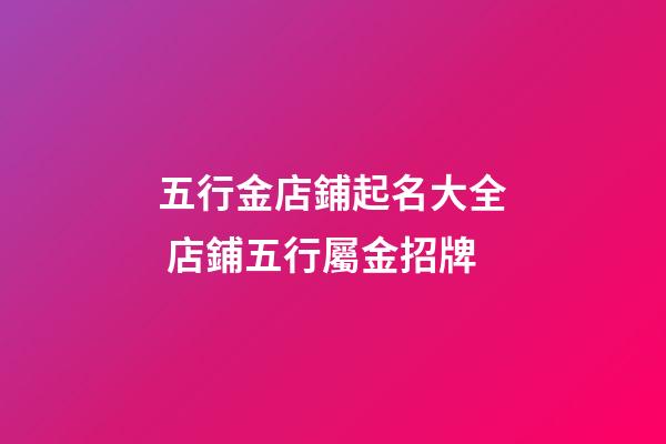 五行金店鋪起名大全 店鋪五行屬金招牌-第1張-店鋪起名-玄機派